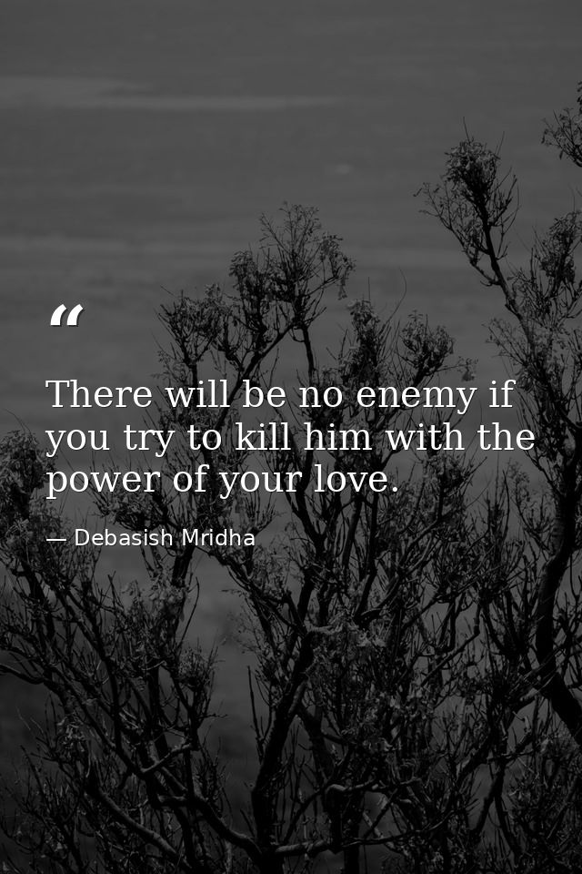 There will be no enemy if you try to kill him with the power of your love. — Debasish Mridha