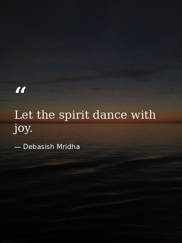 Let the spirit dance with joy. — Debasish Mridha