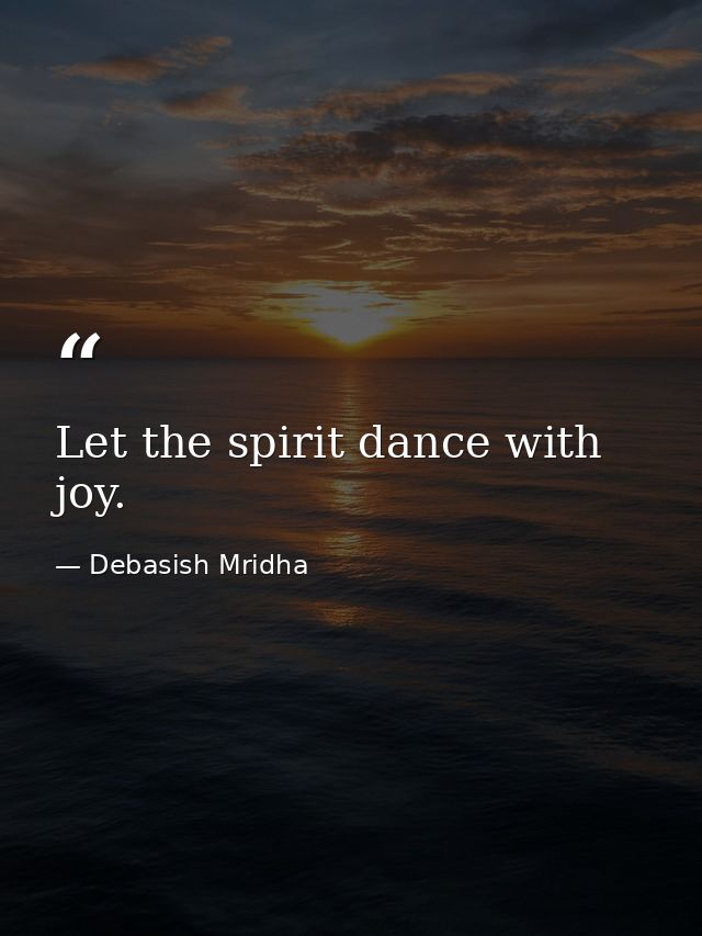 Let the spirit dance with joy. — Debasish Mridha