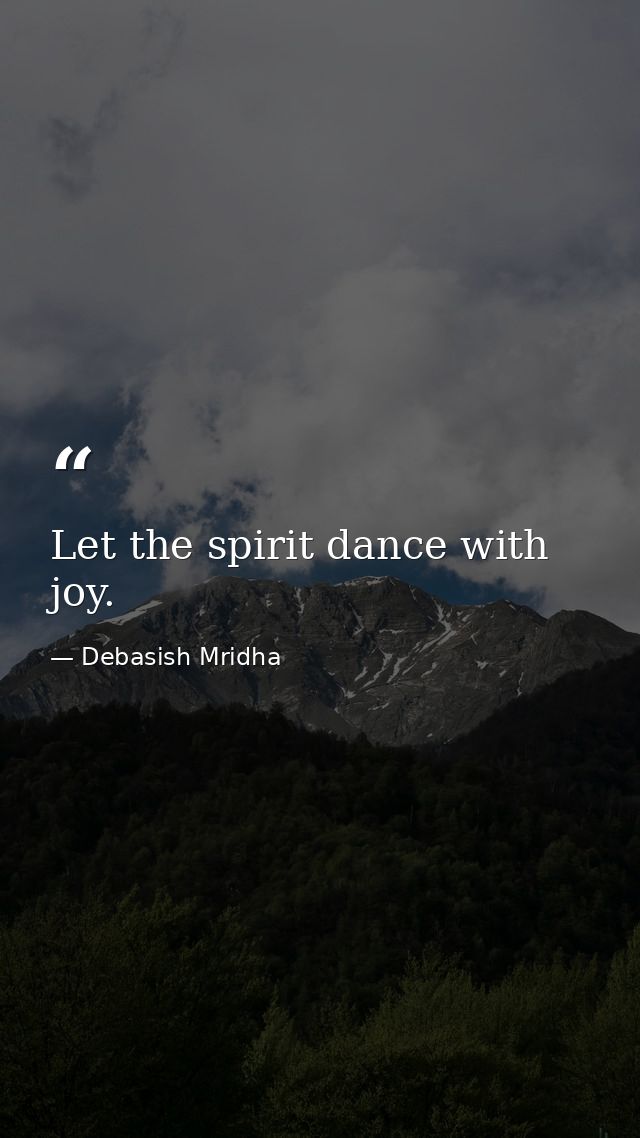 Let the spirit dance with joy. — Debasish Mridha