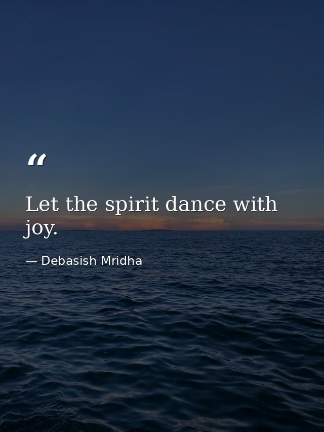 Let the spirit dance with joy. — Debasish Mridha