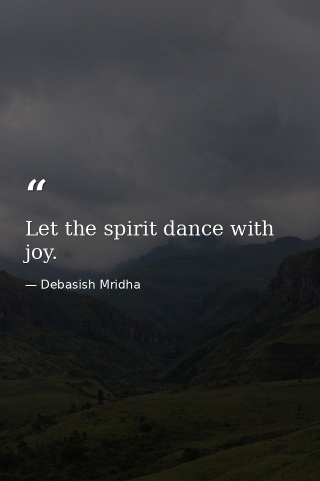Let the spirit dance with joy. — Debasish Mridha