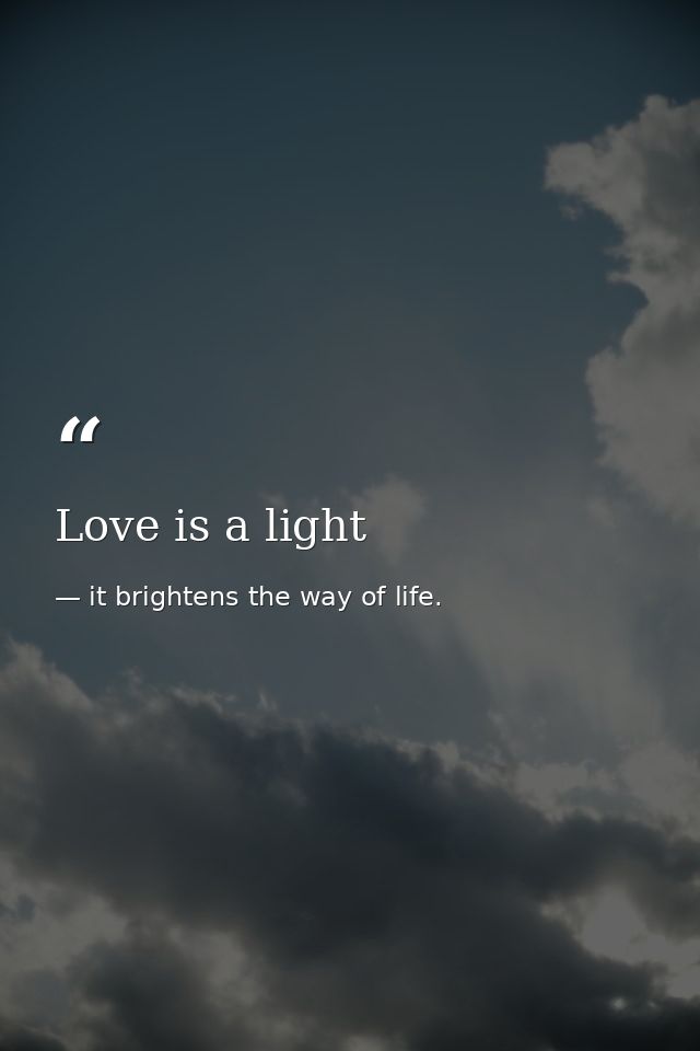 Love is a light — it brightens the way of life.