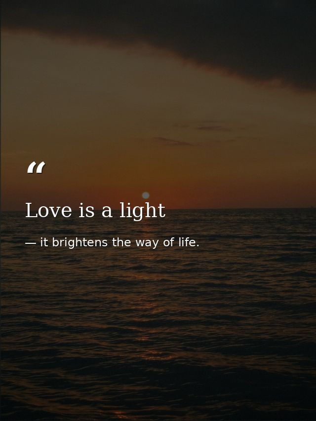 Love is a light — it brightens the way of life.