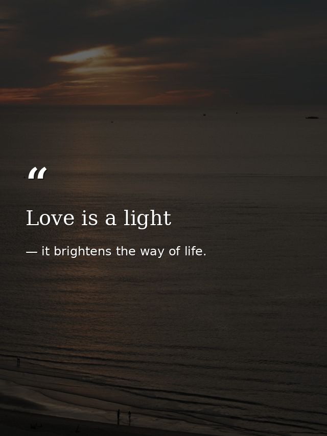 Love is a light — it brightens the way of life.