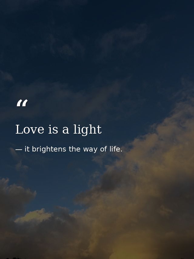 Love is a light — it brightens the way of life.