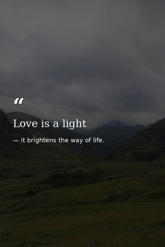 Love is a light — it brightens the way of life.