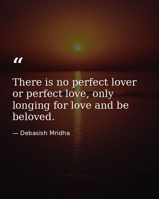 There is no perfect lover or perfect love, only longing for love and be beloved. — Debasish Mridha