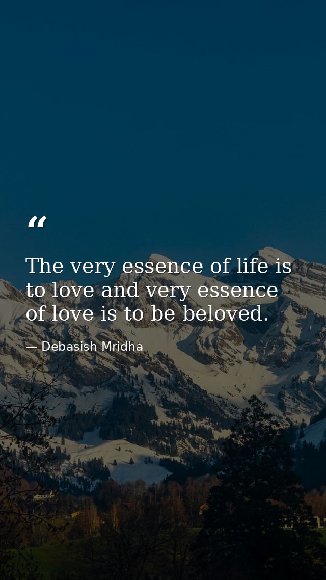 The very essence of life is to love and very essence of love is to be beloved. — Debasish Mridha