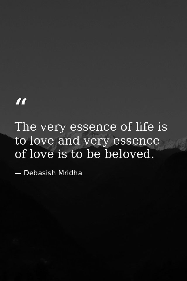 The very essence of life is to love and very essence of love is to be beloved. — Debasish Mridha