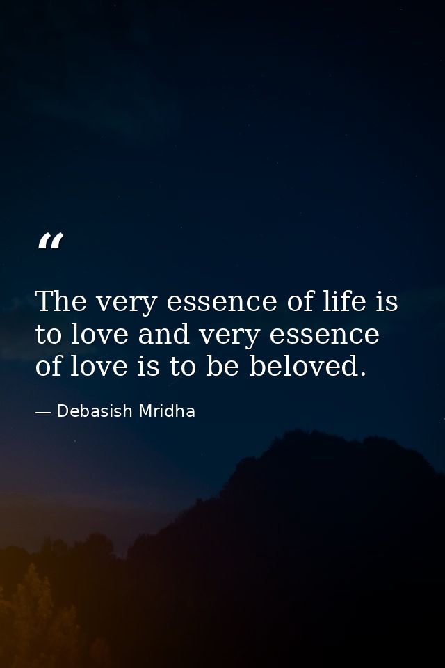 The very essence of life is to love and very essence of love is to be beloved. — Debasish Mridha