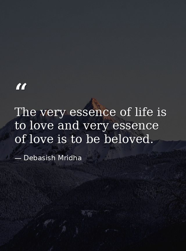 The very essence of life is to love and very essence of love is to be beloved. — Debasish Mridha