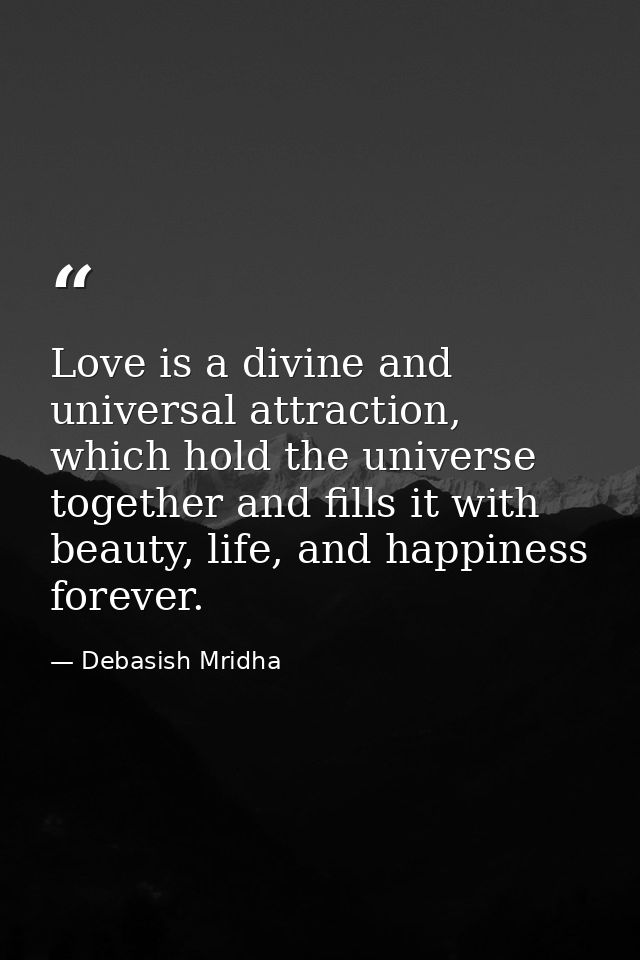 Love is a divine and universal attraction, which hold the universe together and fills it with beauty, life, and happines — Debasish Mridha