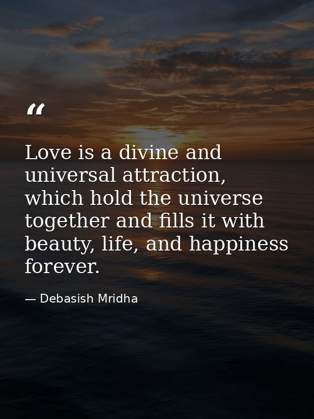 Love is a divine and universal attraction, which hold the universe together and fills it with beauty, life, and happines — Debasish Mridha