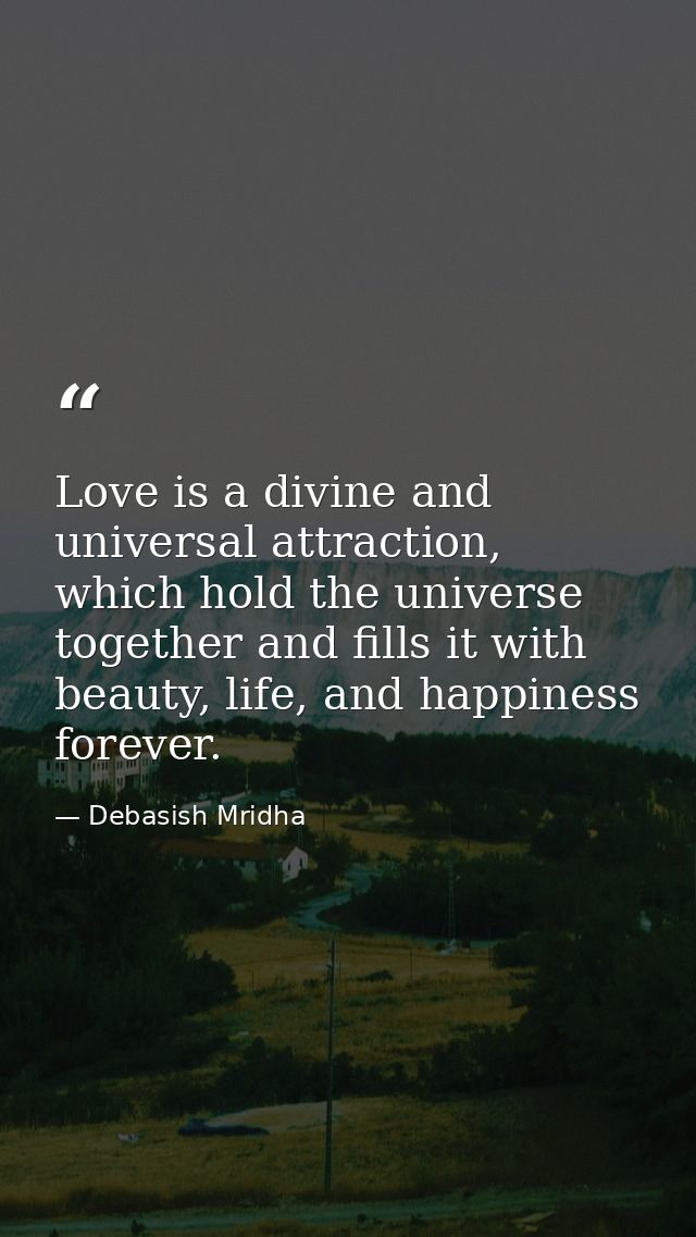 Love is a divine and universal attraction, which hold the universe together and fills it with beauty, life, and happines — Debasish Mridha