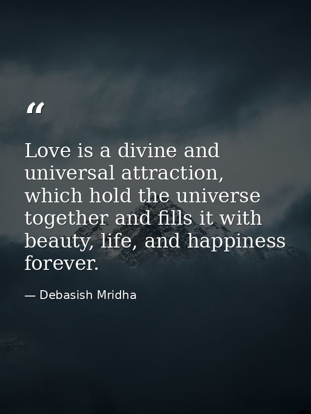 Love is a divine and universal attraction, which hold the universe together and fills it with beauty, life, and happines — Debasish Mridha