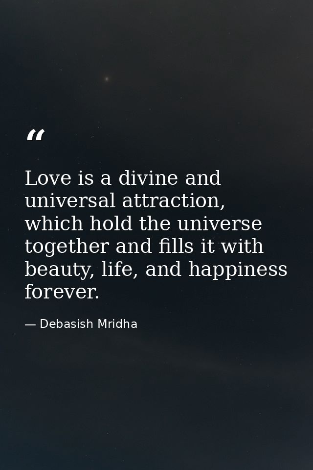 Love is a divine and universal attraction, which hold the universe together and fills it with beauty, life, and happines — Debasish Mridha