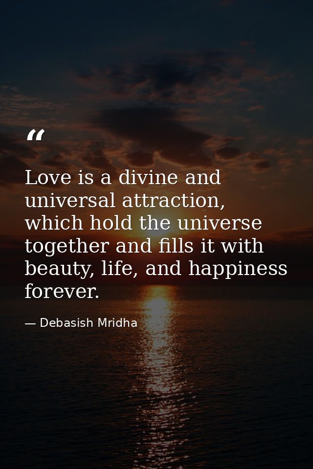 Love is a divine and universal attraction, which hold the universe together and fills it with beauty, life, and happines — Debasish Mridha