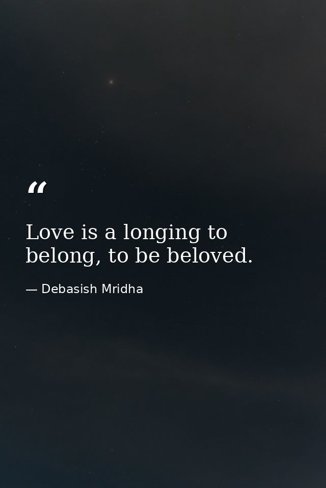 Love is a longing to belong, to be beloved. — Debasish Mridha