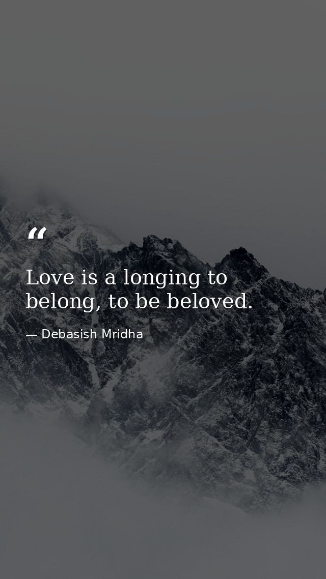 Love is a longing to belong, to be beloved. — Debasish Mridha