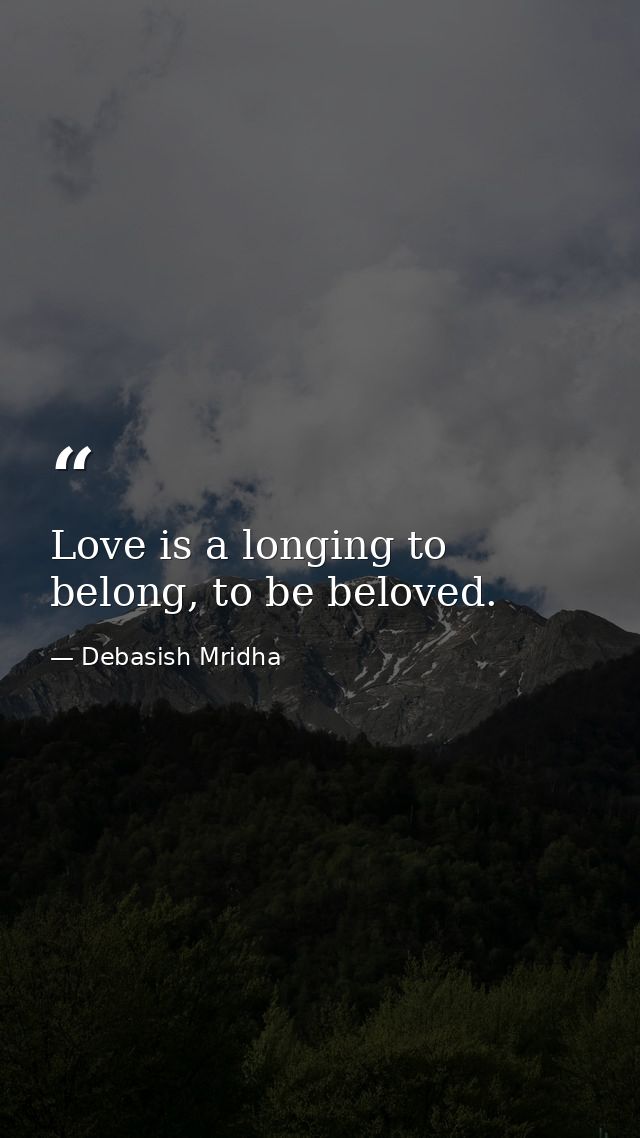 Love is a longing to belong, to be beloved. — Debasish Mridha