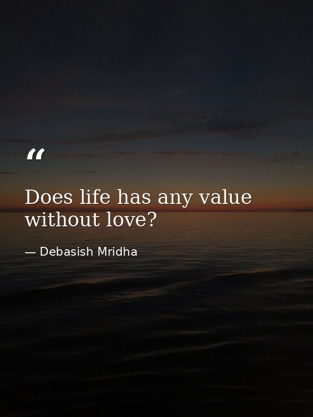 Does life has any value without love? — Debasish Mridha