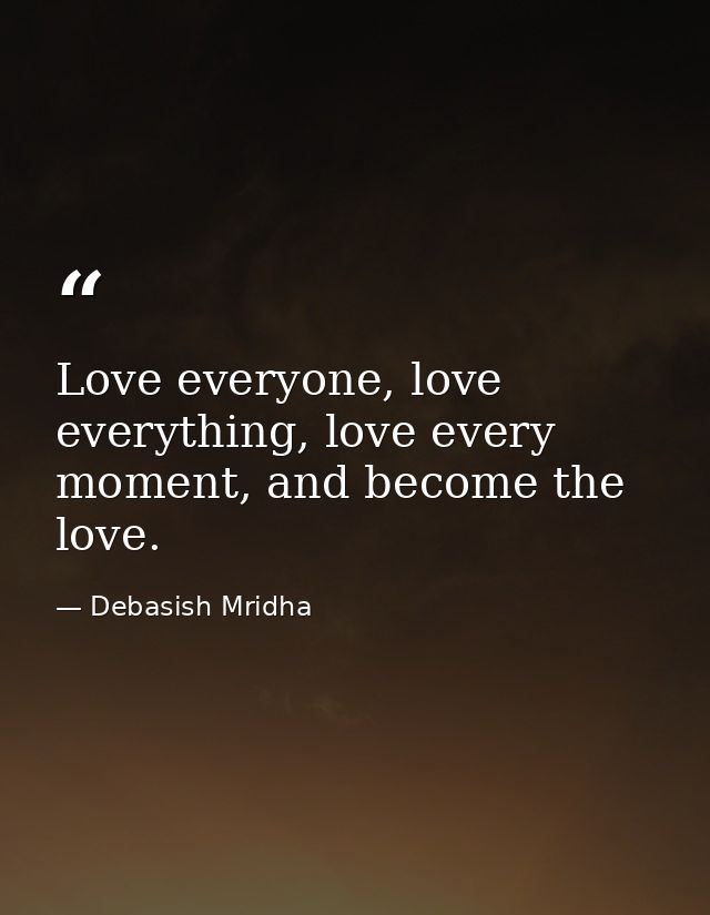 Love everyone, love everything, love every moment, and become the love. — Debasish Mridha