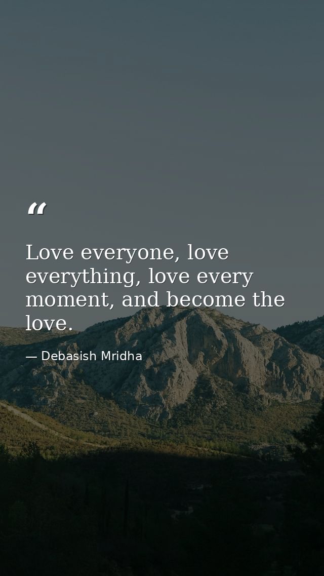 Love everyone, love everything, love every moment, and become the love. — Debasish Mridha