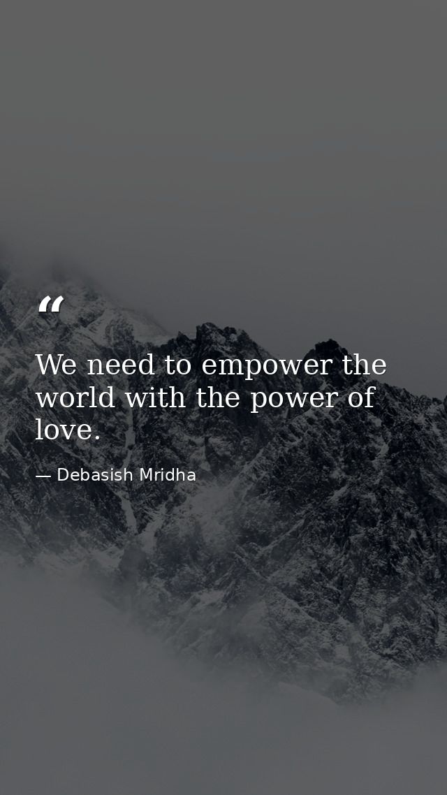 We need to empower the world with the power of love. — Debasish Mridha