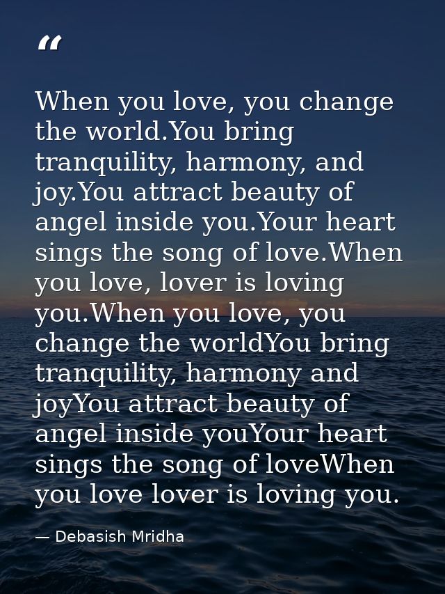 When you love, you change the world.You bring tranquility, harmony, and joy.You attract beauty of angel inside you.Your  — Debasish Mridha
