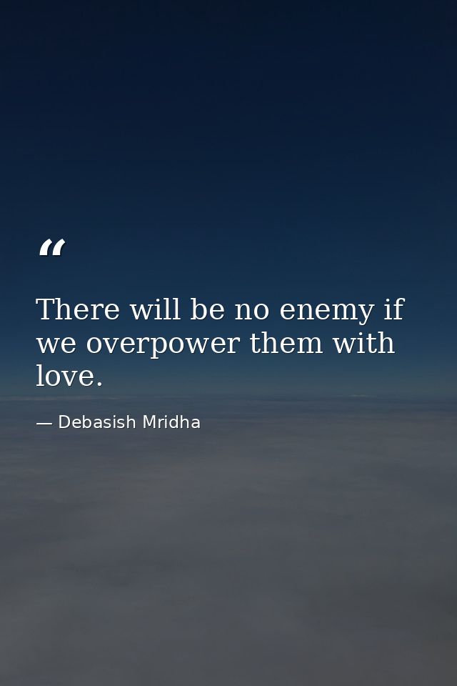 There will be no enemy if we overpower them with love. — Debasish Mridha