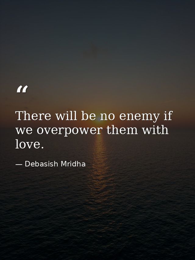 There will be no enemy if we overpower them with love. — Debasish Mridha