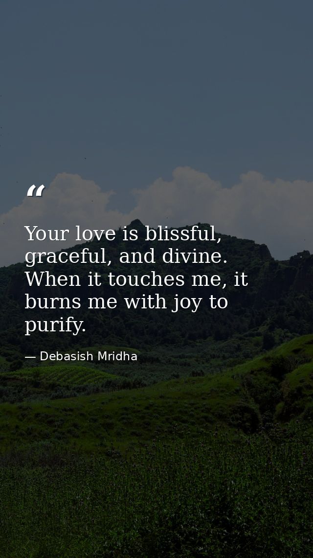 Your love is blissful, graceful, and divine. When it touches me, it burns me with joy to purify. — Debasish Mridha