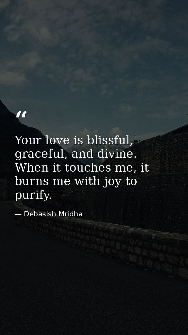 Your love is blissful, graceful, and divine. When it touches me, it burns me with joy to purify. — Debasish Mridha
