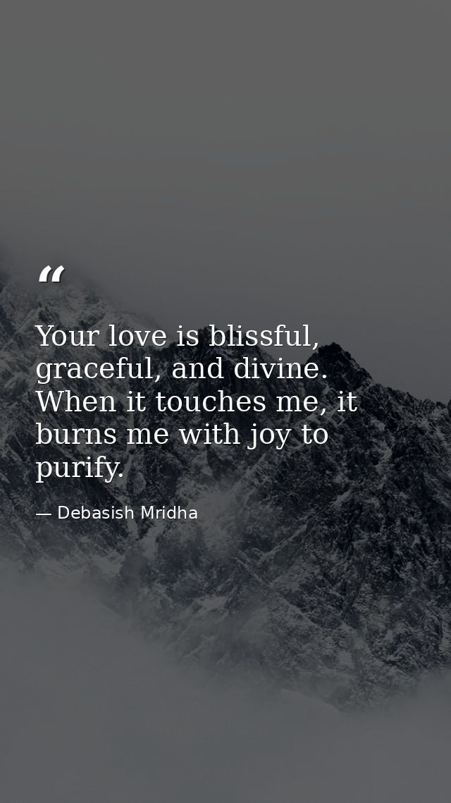 Your love is blissful, graceful, and divine. When it touches me, it burns me with joy to purify. — Debasish Mridha