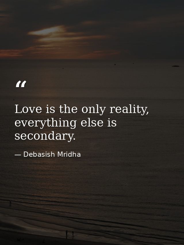 Love is the only reality, everything else is secondary. — Debasish Mridha