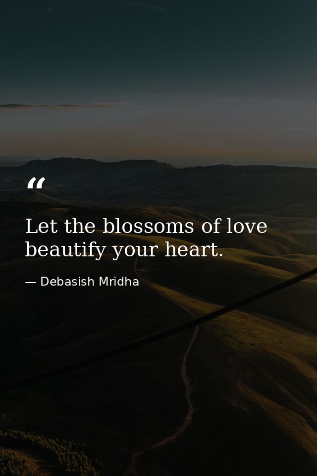 Let the blossoms of love beautify your heart. — Debasish Mridha