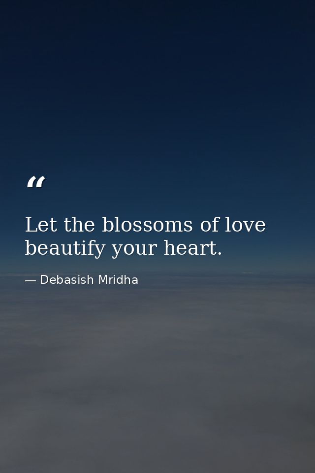 Let the blossoms of love beautify your heart. — Debasish Mridha