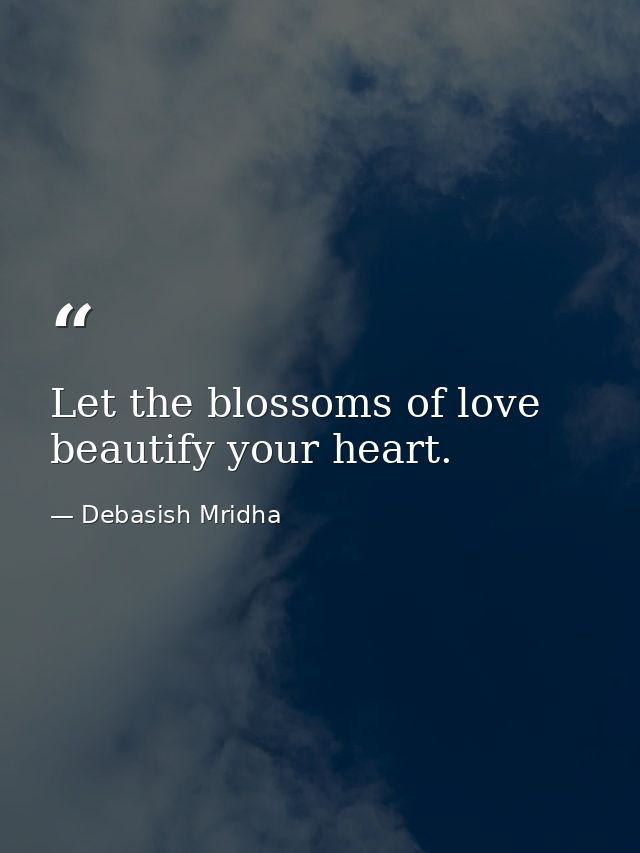 Let the blossoms of love beautify your heart. — Debasish Mridha