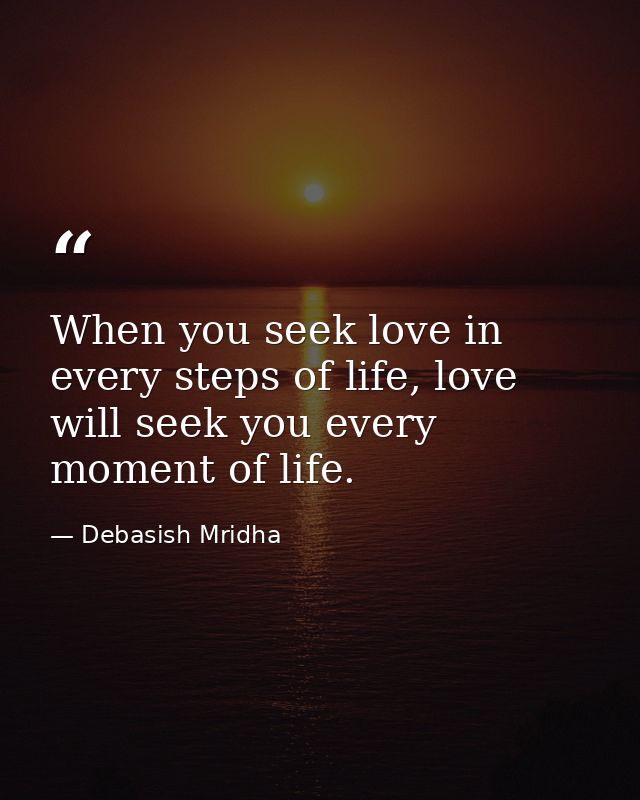 When you seek love in every steps of life, love will seek you every moment of life. — Debasish Mridha