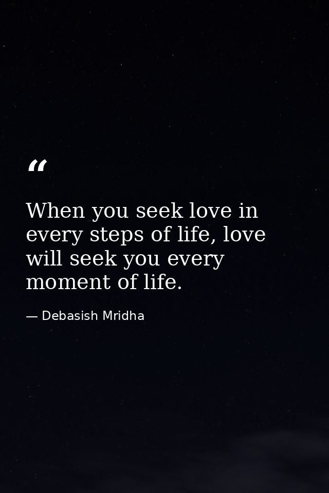 When you seek love in every steps of life, love will seek you every moment of life. — Debasish Mridha