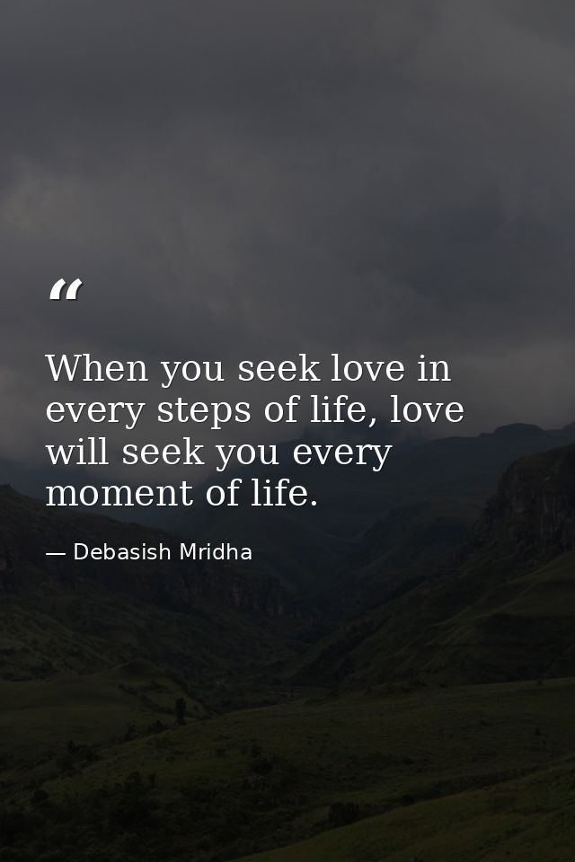 When you seek love in every steps of life, love will seek you every moment of life. — Debasish Mridha
