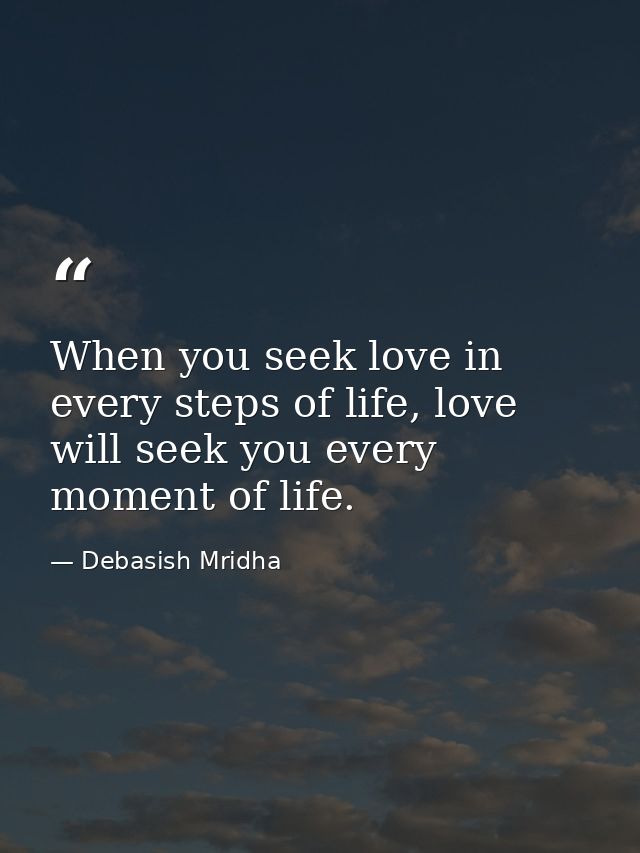When you seek love in every steps of life, love will seek you every moment of life. — Debasish Mridha