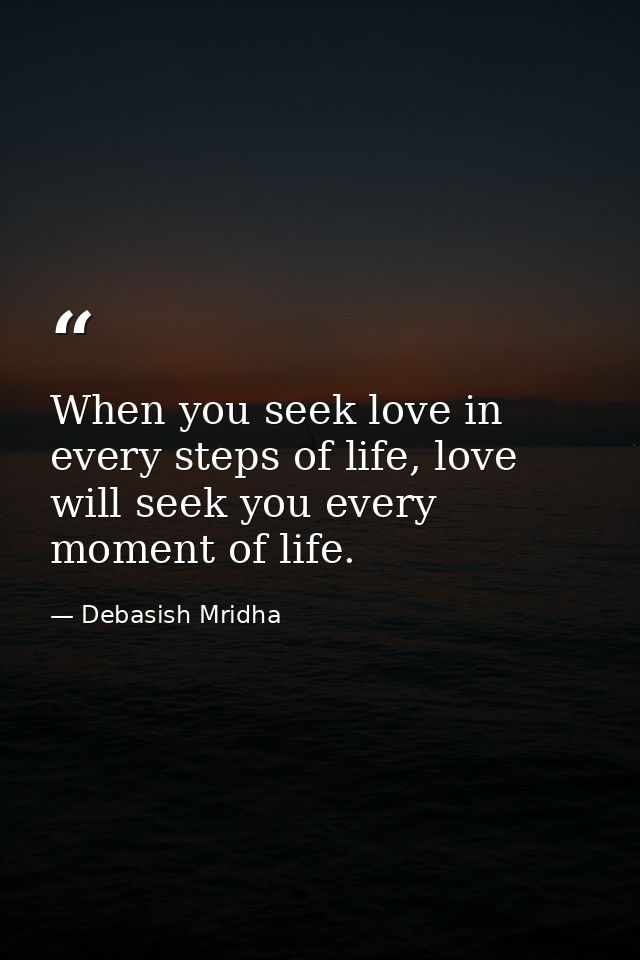 When you seek love in every steps of life, love will seek you every moment of life. — Debasish Mridha