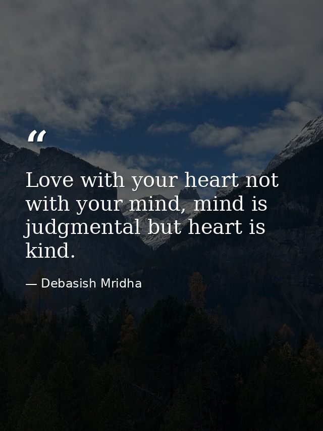 Love with your heart not with your mind, mind is judgmental but heart is kind. — Debasish Mridha