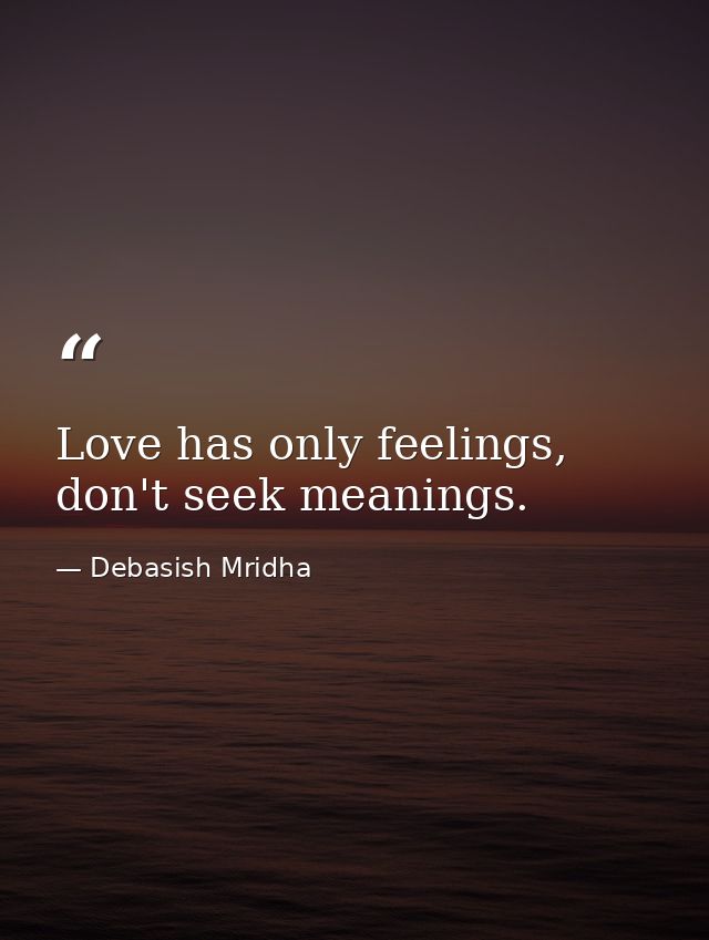 Love has only feelings, don't seek meanings. — Debasish Mridha