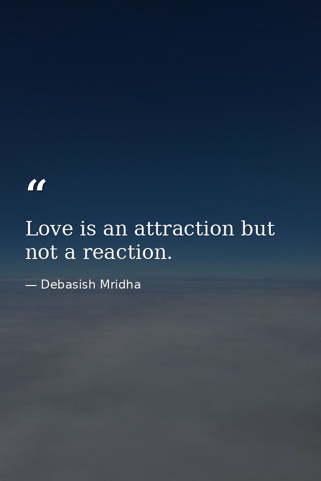 Love is an attraction but not a reaction. — Debasish Mridha