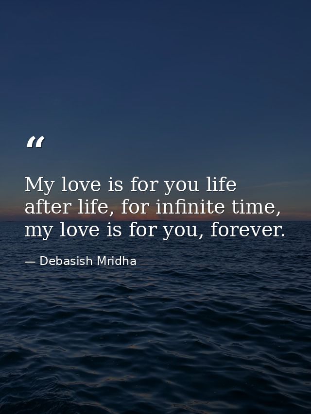 My love is for you life after life, for infinite time, my love is for you, forever. — Debasish Mridha