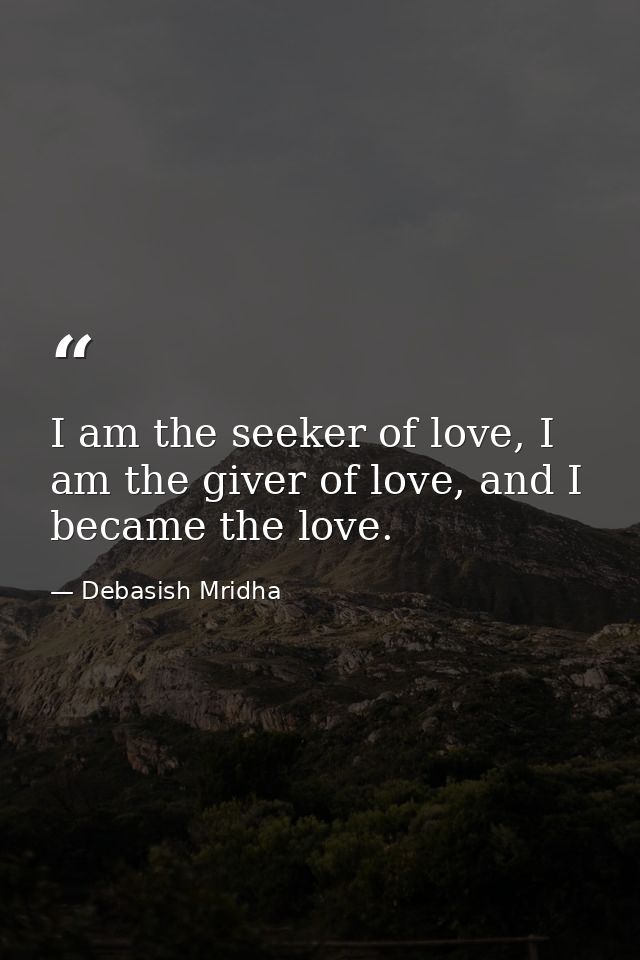 I am the seeker of love, I am the giver of love, and I became the love. — Debasish Mridha