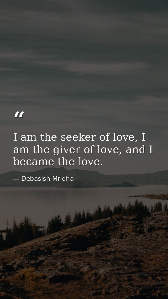 I am the seeker of love, I am the giver of love, and I became the love. — Debasish Mridha